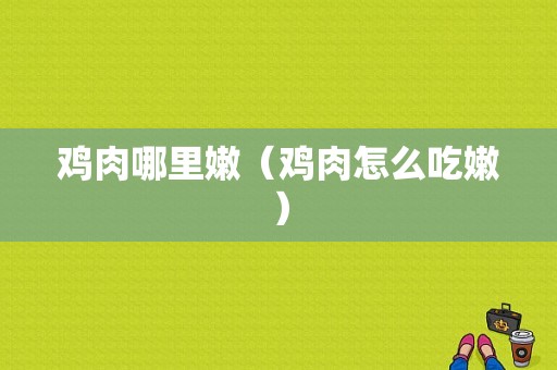 鸡肉哪里嫩（鸡肉怎么吃嫩）