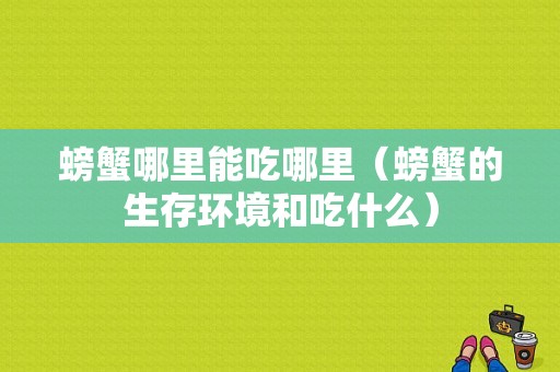 螃蟹哪里能吃哪里（螃蟹的生存环境和吃什么）