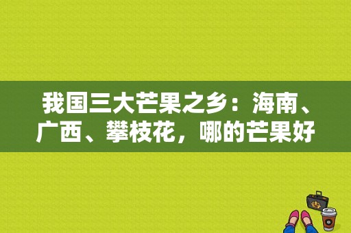 我国三大芒果之乡：海南、广西、攀枝花，哪的芒果好吃,芒果哪里最好吃