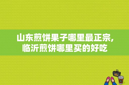山东煎饼果子哪里最正宗,临沂煎饼哪里买的好吃