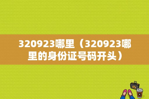 320923哪里（320923哪里的身份证号码开头）