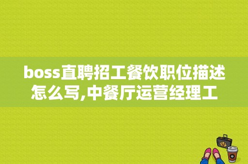 boss直聘招工餐饮职位描述怎么写,中餐厅运营经理工资怎么样啊