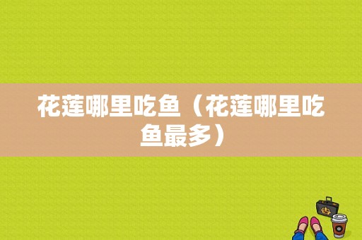 花莲哪里吃鱼（花莲哪里吃鱼最多）