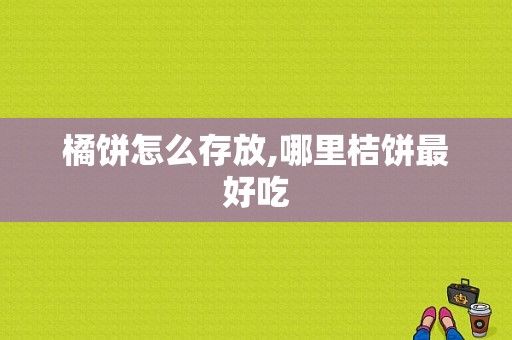 橘饼怎么存放,哪里桔饼最好吃