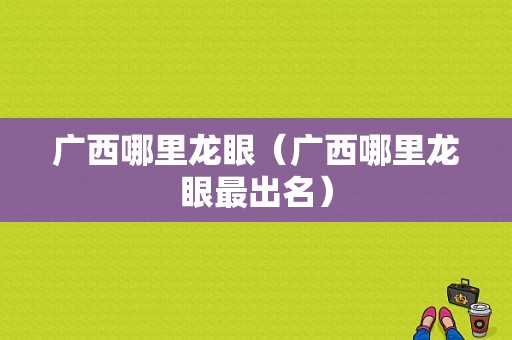 广西哪里龙眼（广西哪里龙眼最出名）