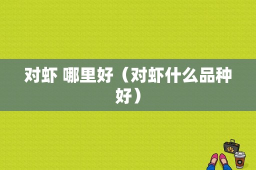 对虾 哪里好（对虾什么品种好）