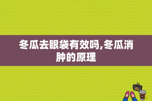 冬瓜去眼袋有效吗,冬瓜消肿的原理
