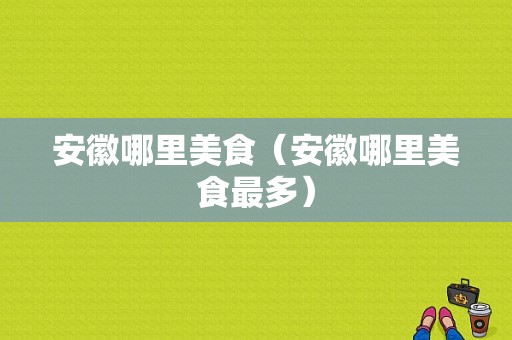 安徽哪里美食（安徽哪里美食最多）