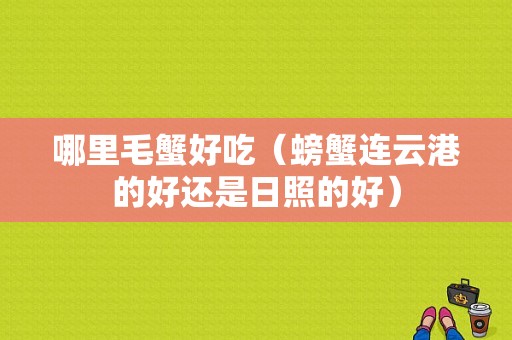 哪里毛蟹好吃（螃蟹连云港的好还是日照的好）
