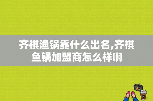 齐祺渔锅靠什么出名,齐祺鱼锅加盟商怎么样啊