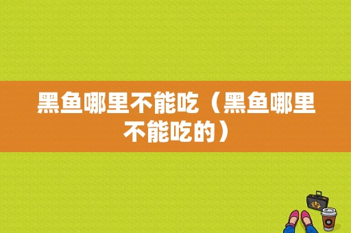 黑鱼哪里不能吃（黑鱼哪里不能吃的）