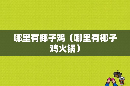 哪里有椰子鸡（哪里有椰子鸡火锅）