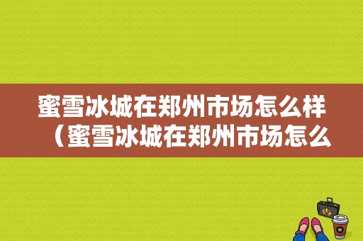 蜜雪冰城在郑州市场怎么样（蜜雪冰城在郑州市场怎么样啊）
