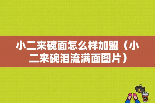 小二来碗面怎么样加盟（小二来碗泪流满面图片）