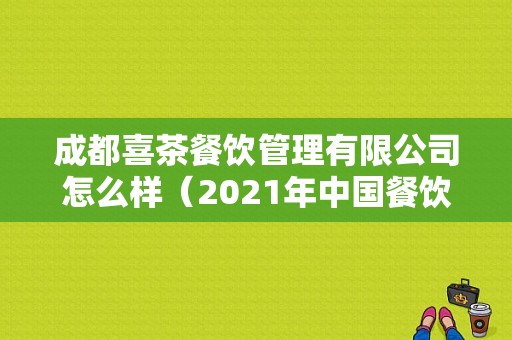 成都喜茶餐饮管理有限公司怎么样（2021年中国餐饮前十排名）