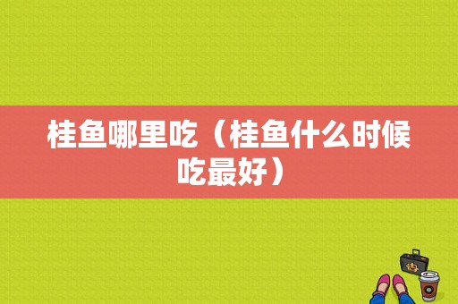 桂鱼哪里吃（桂鱼什么时候吃最好）