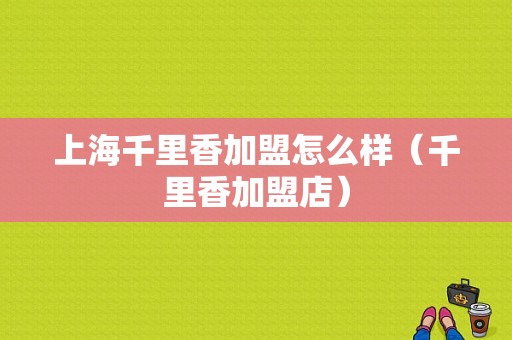 上海千里香加盟怎么样（千里香加盟店）