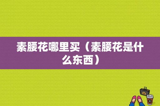 素腰花哪里买（素腰花是什么东西）