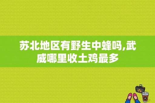 苏北地区有野生中蜂吗,武威哪里收土鸡最多