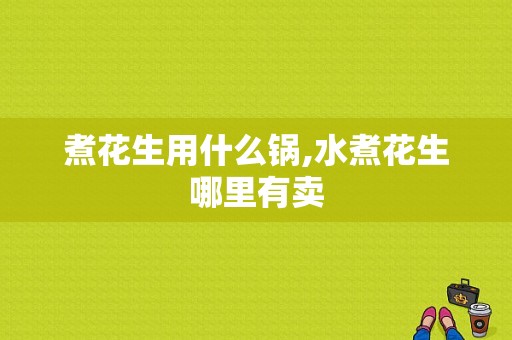 煮花生用什么锅,水煮花生哪里有卖