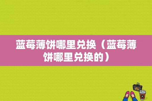 蓝莓薄饼哪里兑换（蓝莓薄饼哪里兑换的）