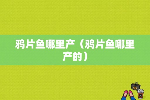 鸦片鱼哪里产（鸦片鱼哪里产的）