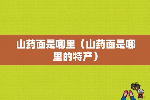 山药面是哪里（山药面是哪里的特产）
