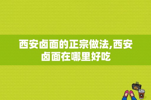 西安卤面的正宗做法,西安卤面在哪里好吃