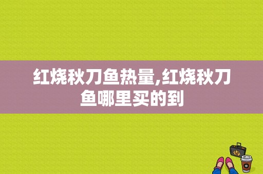 红烧秋刀鱼热量,红烧秋刀鱼哪里买的到