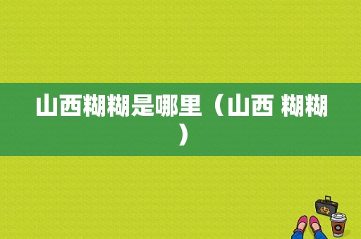 山西糊糊是哪里（山西 糊糊）