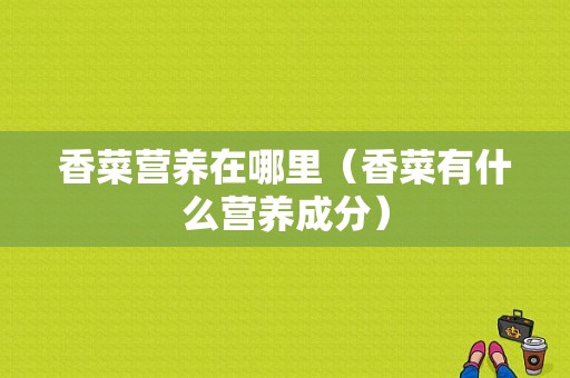 香菜营养在哪里（香菜有什么营养成分）