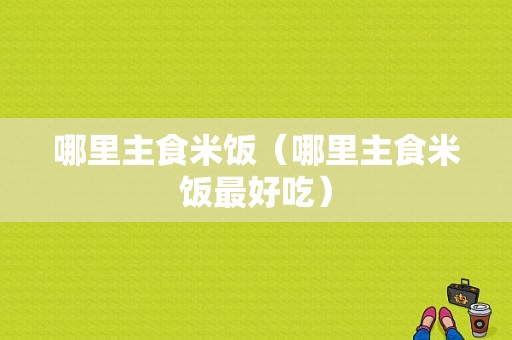 哪里主食米饭（哪里主食米饭最好吃）