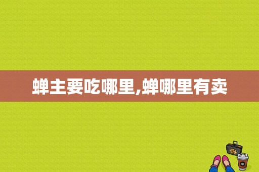 蝉主要吃哪里,蝉哪里有卖