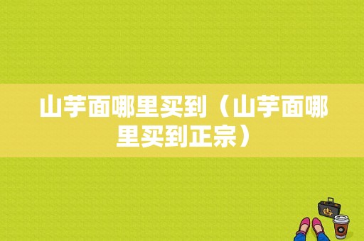 山芋面哪里买到（山芋面哪里买到正宗）