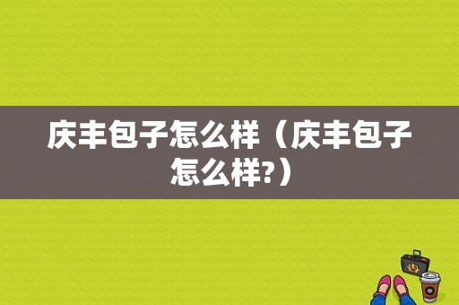 庆丰包子怎么样（庆丰包子怎么样?）