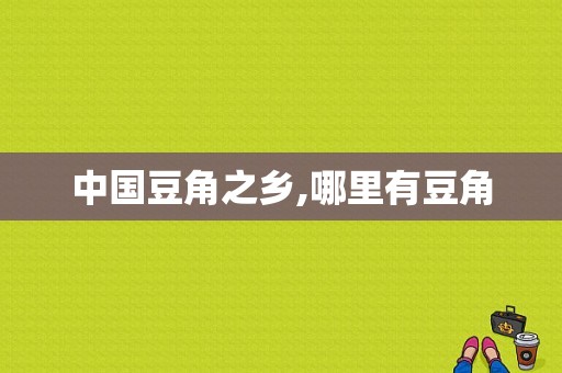中国豆角之乡,哪里有豆角