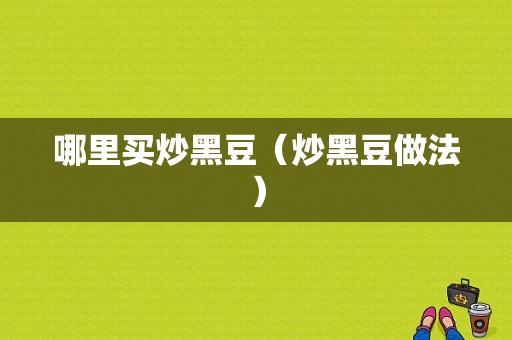 哪里买炒黑豆（炒黑豆做法）