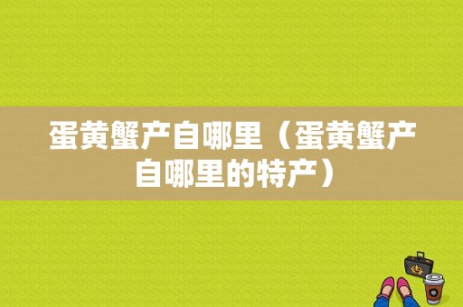 蛋黄蟹产自哪里（蛋黄蟹产自哪里的特产）