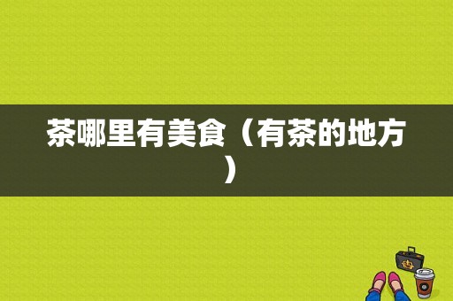 茶哪里有美食（有茶的地方）