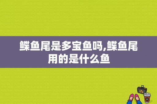 鲽鱼尾是多宝鱼吗,鲽鱼尾用的是什么鱼
