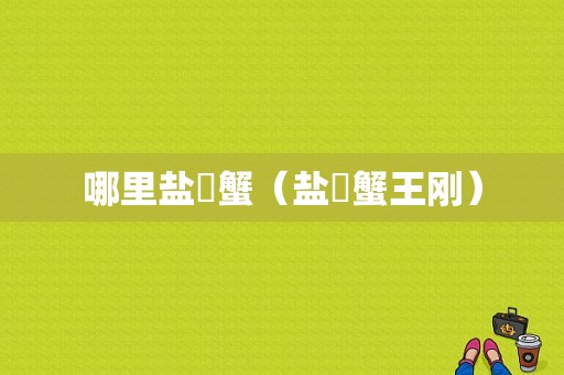 哪里盐焗蟹（盐焗蟹王刚）
