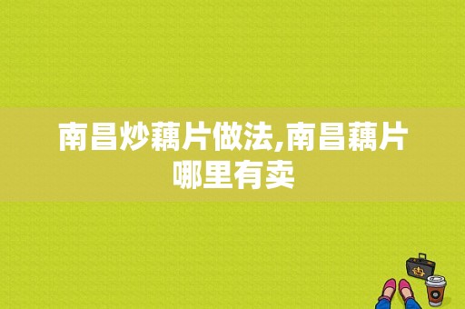 南昌炒藕片做法,南昌藕片哪里有卖