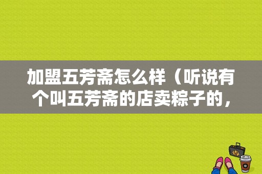 加盟五芳斋怎么样（听说有个叫五芳斋的店卖粽子的，哪里的才正宗呢）-第1张图片-厨房小当家
