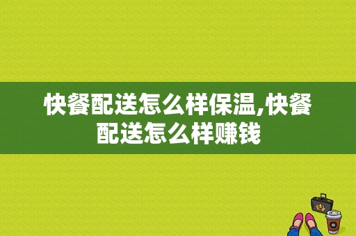 快餐配送怎么样保温,快餐配送怎么样赚钱