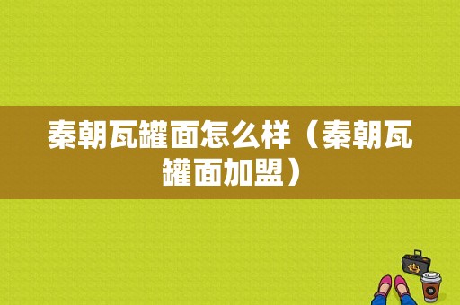 秦朝瓦罐面怎么样（秦朝瓦罐面加盟）