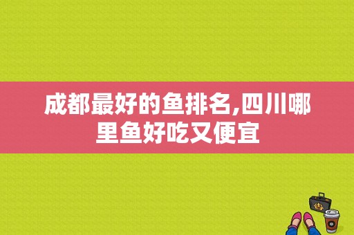 成都最好的鱼排名,四川哪里鱼好吃又便宜
