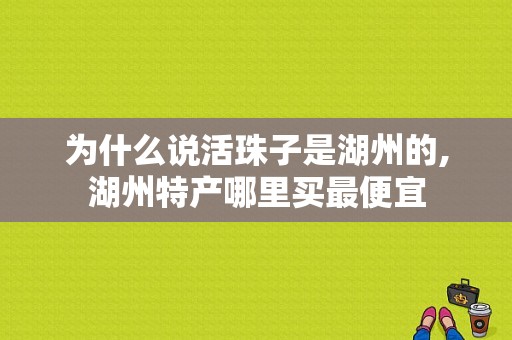 为什么说活珠子是湖州的,湖州特产哪里买最便宜