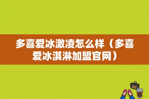 多喜爱冰激凌怎么样（多喜爱冰淇淋加盟官网）