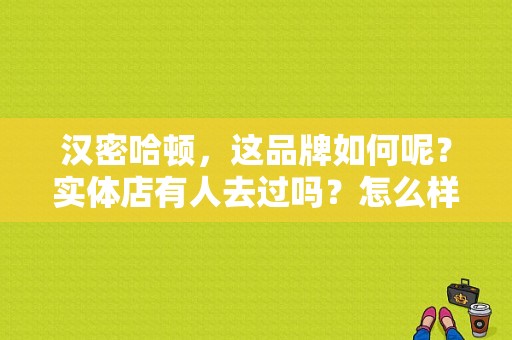 汉密哈顿，这品牌如何呢？实体店有人去过吗？怎么样呢,汉密哈顿怎么样值得买吗