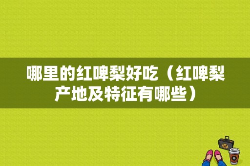 哪里的红啤梨好吃（红啤梨产地及特征有哪些）